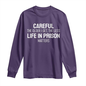 Careful The Older I Get The Less Life In Prison Matters Funny Saying Long Sleeve Shirt TS10 Purple Print Your Wear