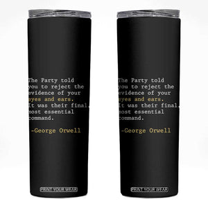 The Party Told You To Reject The Evidence Of Your Eyes Skinny Tumbler George Orwell TS10 Black Print Your Wear