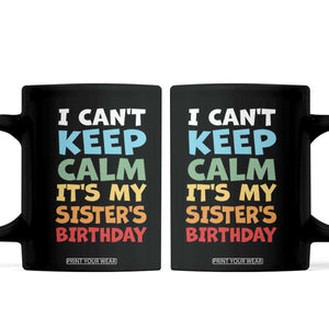 Its My Sisters Birthday Coffee Mug I Cant Keep Calm Funny Brother Bday Party Family Matching TS10 Black Print Your Wear