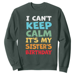 Its My Sisters Birthday Sweatshirt I Cant Keep Calm Funny Brother Bday Party Family Matching TS10 Dark Forest Green Print Your Wear