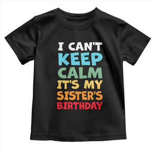 Its My Sisters Birthday Toddler T Shirt I Cant Keep Calm Funny Brother Bday Party Family Matching TS10 Black Print Your Wear