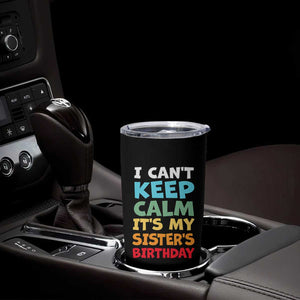 Its My Sisters Birthday Tumbler Cup I Cant Keep Calm Funny Brother Bday Party Family Matching TS10 Print Your Wear