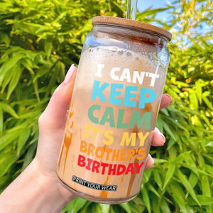 Its My Brother Birthday Glass Can I Cant Keep Calm Funny Sisters Bday Party Family Matching TS10 White Print Your Wear