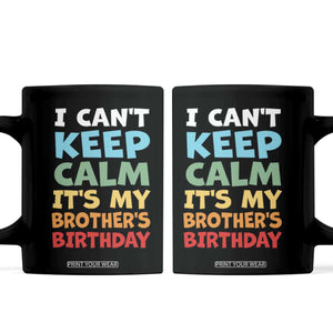 Its My Brothers Birthday Coffee Mug I Cant Keep Calm Funny Sister Bday Party Family Matching TS10 Black Print Your Wear