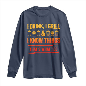 Funny BBQ Beer Lovers Long Sleeve Shirt I Drink I Grill And I Know Things Bbq Barbecue Beer TS10 Navy Print Your Wear