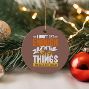 I Dont Get Enough Credit For The Things I Mange Not Say Ceramic Ornament Sarcastic Mean Person Adult Humor