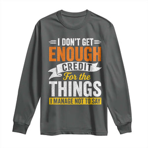 I Dont Get Enough Credit For The Things I Mange Not Say Long Sleeve Shirt Sarcastic Mean Person Adult Humor