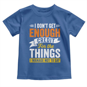 I Dont Get Enough Credit For The Things I Mange Not Say Toddler T Shirt Sarcastic Mean Person Adult Humor