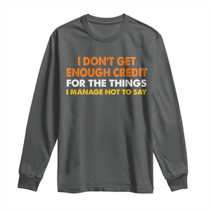 I Dont Get Enough Credit For The Things I Mange Not Say Long Sleeve Shirt Funny Mean Person Adult Humor TS10 Dark Heather Print Your Wear