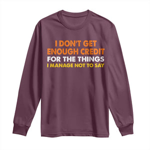 I Dont Get Enough Credit For The Things I Mange Not Say Long Sleeve Shirt Funny Mean Person Adult Humor TS10 Maroon Print Your Wear