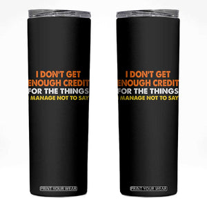I Dont Get Enough Credit For The Things I Mange Not Say Skinny Tumbler Funny Mean Person Adult Humor TS10 Black Print Your Wear