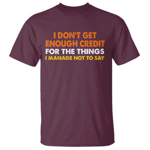 I Dont Get Enough Credit For The Things I Mange Not Say T Shirt Funny Mean Person Adult Humor TS10 Maroon Print Your Wear