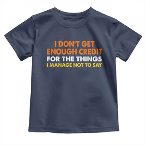 I Dont Get Enough Credit For The Things I Mange Not Say Toddler T Shirt Funny Mean Person Adult Humor TS10 Navy Print Your Wear