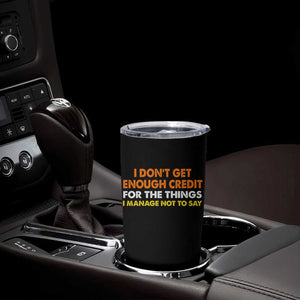 I Dont Get Enough Credit For The Things I Mange Not Say Tumbler Cup Funny Mean Person Adult Humor TS10 Print Your Wear