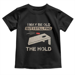 I May Be Old But I Still Find The Hole Cornhole Toddler T Shirt Funny Old Man Saying TS10 Black Print Your Wear
