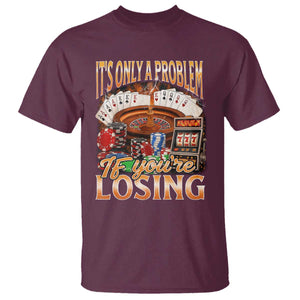 Funny Gambling T Shirt Only A Problem If You're Losing Vintage Bootleg TS10 Maroon Print Your Wear
