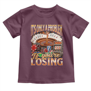 Funny Gambling Toddler T Shirt Only A Problem If You're Losing Vintage Bootleg TS10 Maroon Print Your Wear