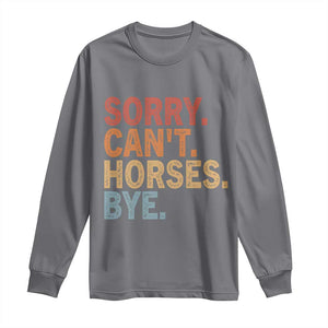 Sorry Cant Horses Bye Long Sleeve Shirt Fun Horse Lover Humor TS10 Charcoal Print Your Wear
