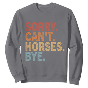 Sorry Cant Horses Bye Sweatshirt Fun Horse Lover Humor TS10 Charcoal Print Your Wear