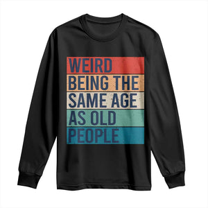 Weird Being The Same Age As Old People Retro Sarcastic Long Sleeve Shirt 40th 50th 60th 70th 80th Funny Birthday Gag Gifts TS10 Black Print Your Wear