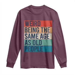 Weird Being The Same Age As Old People Retro Sarcastic Long Sleeve Shirt 40th 50th 60th 70th 80th Funny Birthday Gag Gifts TS10 Maroon Print Your Wear