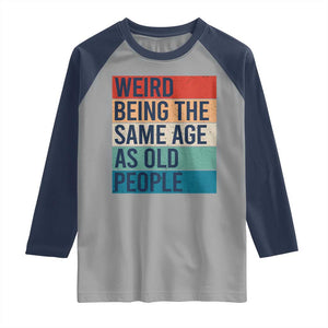 Weird Being The Same Age As Old People Retro Sarcastic Raglan Shirt 40th 50th 60th 70th 80th Funny Birthday Gag Gifts TS10 Sport Gray Navy Print Your Wear