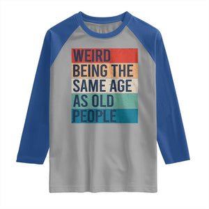 Weird Being The Same Age As Old People Retro Sarcastic Raglan Shirt 40th 50th 60th 70th 80th Funny Birthday Gag Gifts TS10 Sport Gray Royal Print Your Wear
