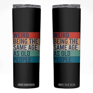 Weird Being The Same Age As Old People Retro Sarcastic Skinny Tumbler 40th 50th 60th 70th 80th Funny Birthday Gag Gifts TS10 Black Print Your Wear