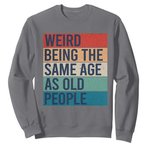 Weird Being The Same Age As Old People Retro Sarcastic Sweatshirt 40th 50th 60th 70th 80th Funny Birthday Gag Gifts TS10 Charcoal Print Your Wear
