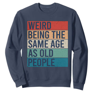 Weird Being The Same Age As Old People Retro Sarcastic Sweatshirt 40th 50th 60th 70th 80th Funny Birthday Gag Gifts TS10 Navy Print Your Wear