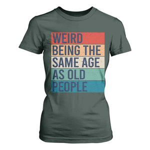 Weird Being The Same Age As Old People Retro Sarcastic T Shirt For Women 40th 50th 60th 70th 80th Funny Birthday Gag Gifts TS10 Dark Forest Green Print Your Wear
