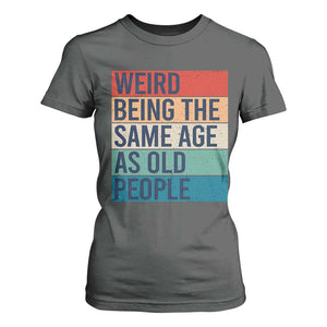 Weird Being The Same Age As Old People Retro Sarcastic T Shirt For Women 40th 50th 60th 70th 80th Funny Birthday Gag Gifts TS10 Dark Heather Print Your Wear