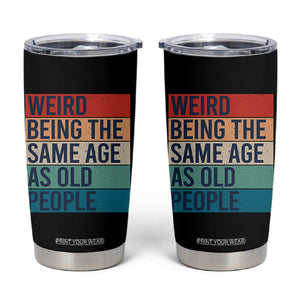 Weird Being The Same Age As Old People Retro Sarcastic Tumbler Cup 40th 50th 60th 70th 80th Funny Birthday Gag Gifts TS10 Black Print Your Wear