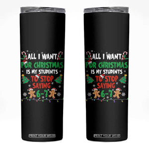 Funny Teacher Christmas 67 Skinny Tumbler My Students to Stop Saying 6-7 Six Seven TS10 Black Print Your Wear