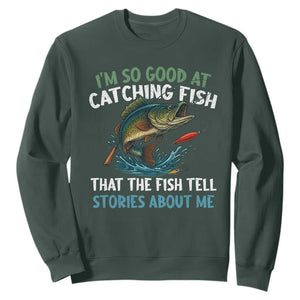 Funny Fishing Sweatshirt I'm So Good At Catching Fish That The Fish Tell Stories TS10 Dark Forest Green Print Your Wear