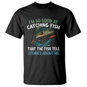 Funny Fishing T Shirt I'm So Good At Catching Fish That The Fish Tell Stories TS10 Black Print Your Wear