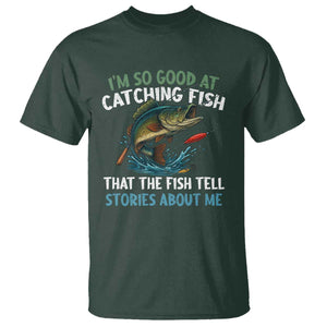Funny Fishing T Shirt I'm So Good At Catching Fish That The Fish Tell Stories TS10 Dark Forest Green Print Your Wear