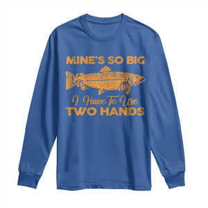 Funny Fishing Long Sleeve Shirt Mines So Big I Have To Use Two Hands Gag Gift TS10 Royal Blue Print Your Wear