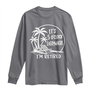 Funny Retirement Long Sleeve Shirt I'm Retired It's 5 O'Clock Everywhere Beach TS10 Charcoal Print Your Wear