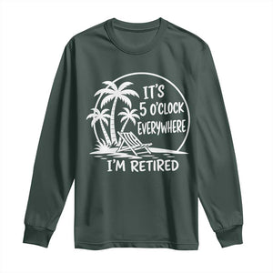 Funny Retirement Long Sleeve Shirt I'm Retired It's 5 O'Clock Everywhere Beach TS10 Dark Forest Green Print Your Wear
