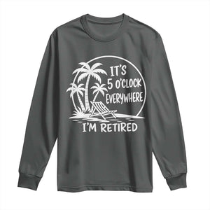 Funny Retirement Long Sleeve Shirt I'm Retired It's 5 O'Clock Everywhere Beach TS10 Dark Heather Print Your Wear