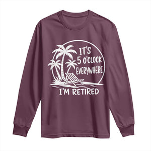 Funny Retirement Long Sleeve Shirt I'm Retired It's 5 O'Clock Everywhere Beach TS10 Maroon Print Your Wear
