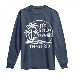 Funny Retirement Long Sleeve Shirt I'm Retired It's 5 O'Clock Everywhere Beach TS10 Navy Print Your Wear
