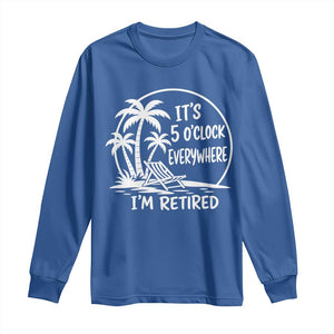 Funny Retirement Long Sleeve Shirt I'm Retired It's 5 O'Clock Everywhere Beach TS10 Royal Blue Print Your Wear