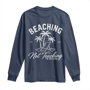Retired Teacher Long Sleeve Shirt Beaching Not Teaching Retired Gifts For Teachers Retiring TS10 Navy Print Your Wear