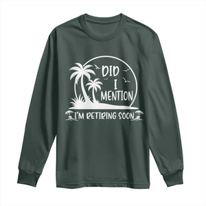 Funny Retirement Long Sleeve Shirt Did I Mention Im Retiring Soon Happy Retiree TS10 Dark Forest Green Print Your Wear