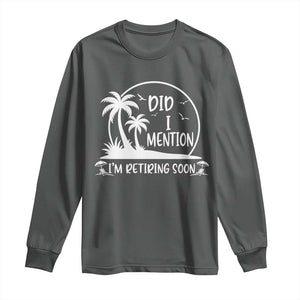 Funny Retirement Long Sleeve Shirt Did I Mention Im Retiring Soon Happy Retiree TS10 Dark Heather Print Your Wear