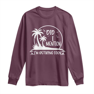 Funny Retirement Long Sleeve Shirt Did I Mention Im Retiring Soon Happy Retiree TS10 Maroon Print Your Wear