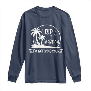 Funny Retirement Long Sleeve Shirt Did I Mention Im Retiring Soon Happy Retiree TS10 Navy Print Your Wear