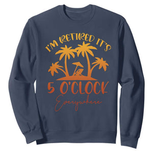 Funny Retirement Sweatshirt I'm Retired It's 5 O'Clock Everywhere TS10 Navy Print Your Wear